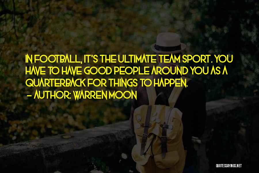 Warren Moon Quotes: In Football, It's The Ultimate Team Sport. You Have To Have Good People Around You As A Quarterback For Things