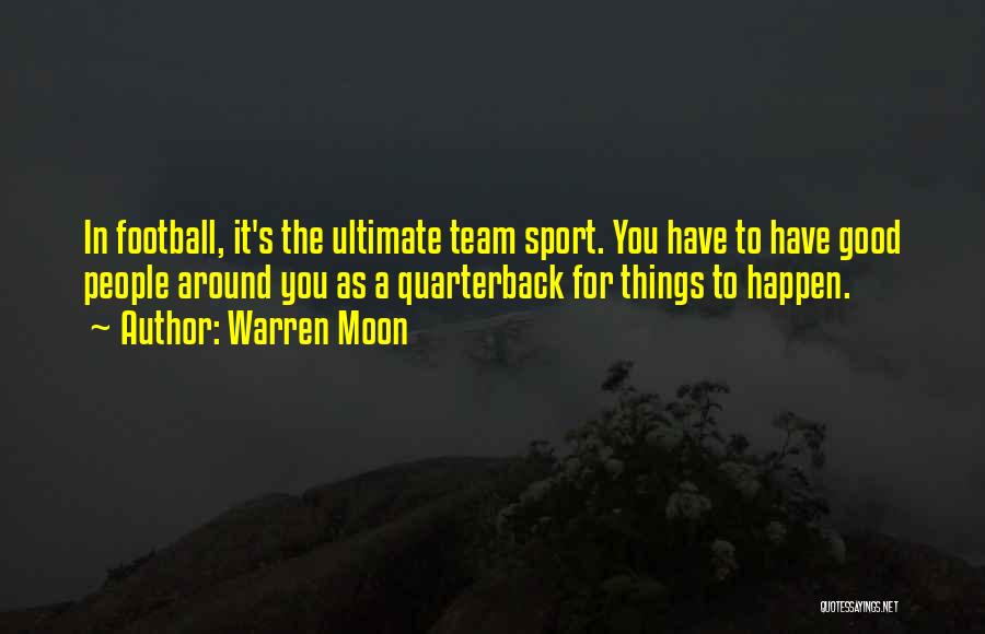 Warren Moon Quotes: In Football, It's The Ultimate Team Sport. You Have To Have Good People Around You As A Quarterback For Things