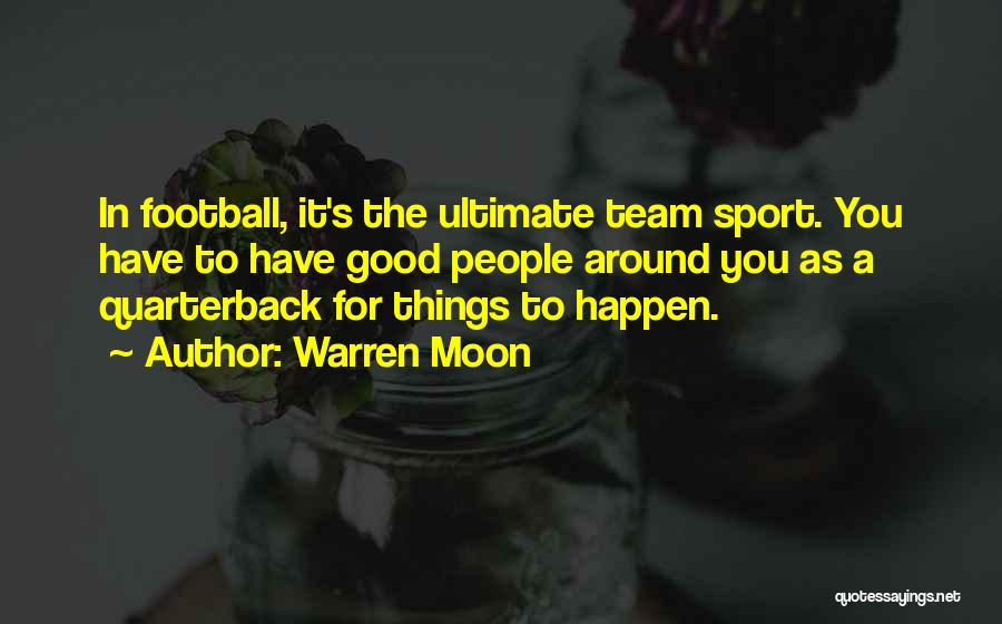 Warren Moon Quotes: In Football, It's The Ultimate Team Sport. You Have To Have Good People Around You As A Quarterback For Things