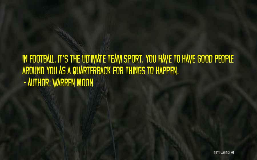 Warren Moon Quotes: In Football, It's The Ultimate Team Sport. You Have To Have Good People Around You As A Quarterback For Things