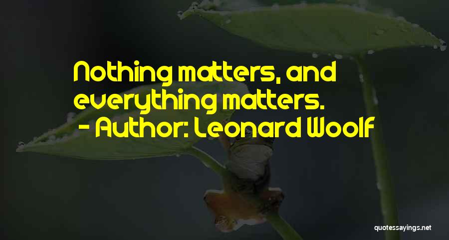 Leonard Woolf Quotes: Nothing Matters, And Everything Matters.