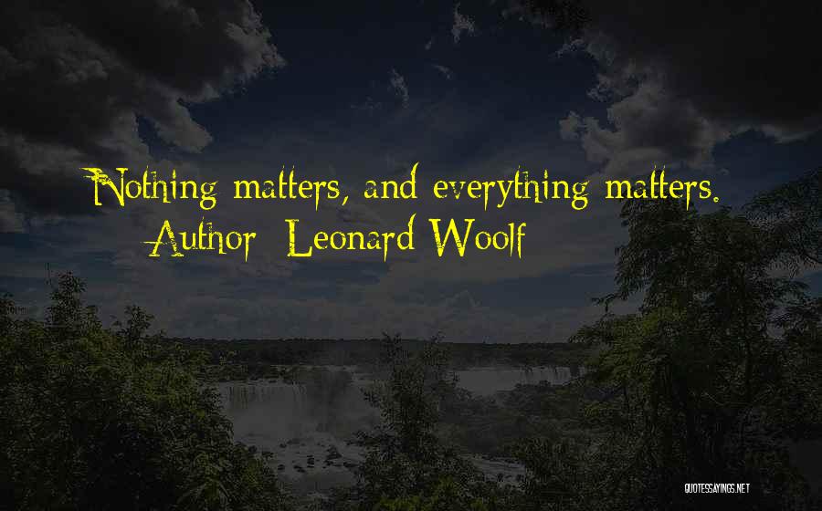 Leonard Woolf Quotes: Nothing Matters, And Everything Matters.