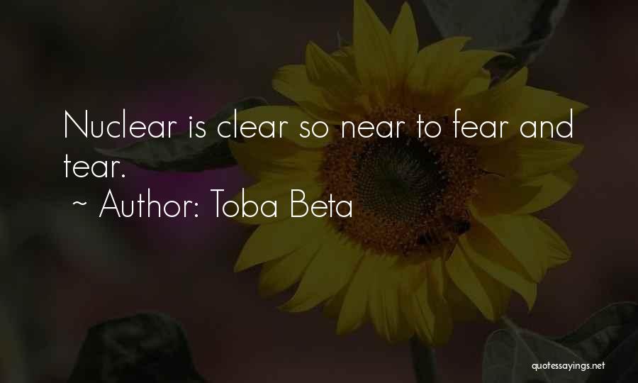 Toba Beta Quotes: Nuclear Is Clear So Near To Fear And Tear.