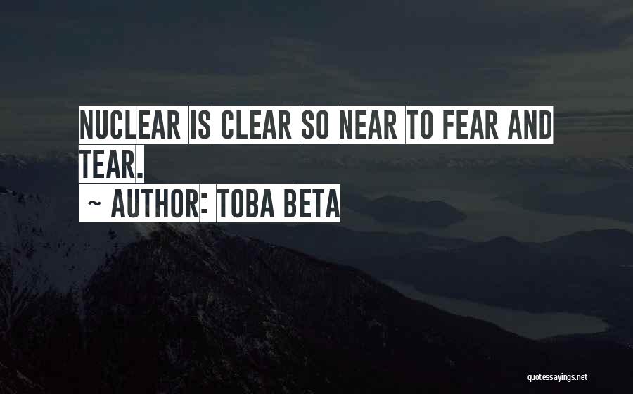 Toba Beta Quotes: Nuclear Is Clear So Near To Fear And Tear.