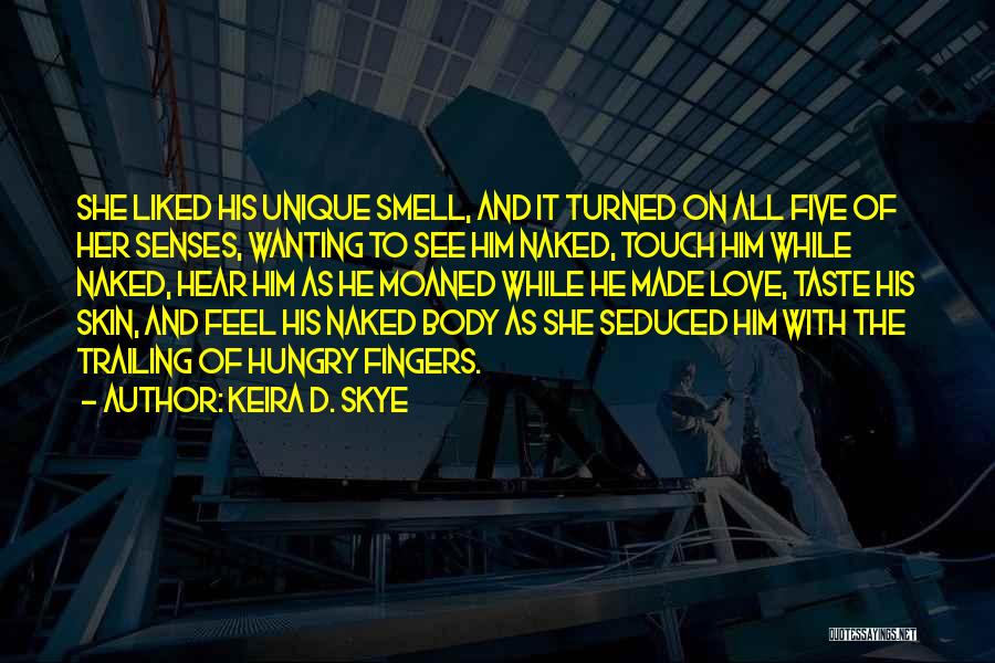 Keira D. Skye Quotes: She Liked His Unique Smell, And It Turned On All Five Of Her Senses, Wanting To See Him Naked, Touch