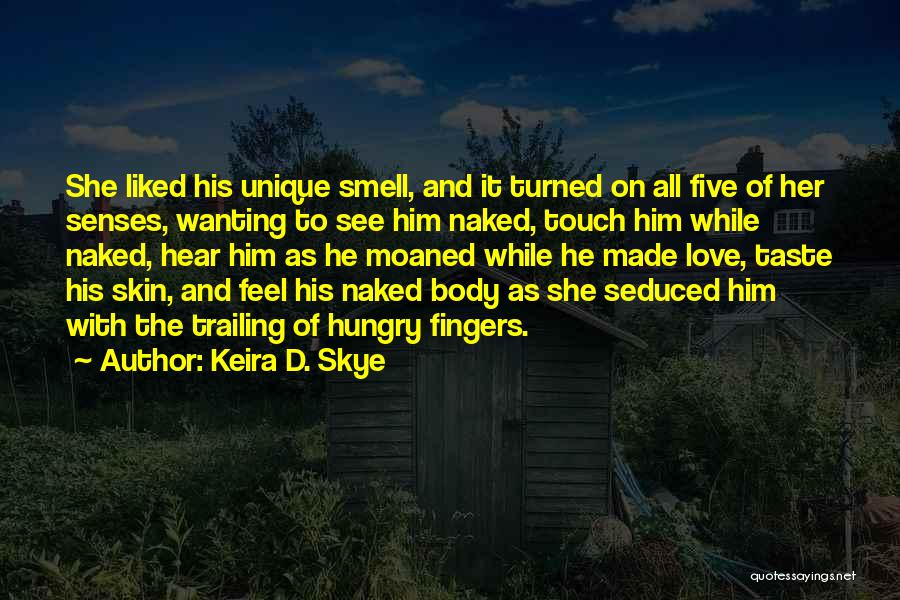 Keira D. Skye Quotes: She Liked His Unique Smell, And It Turned On All Five Of Her Senses, Wanting To See Him Naked, Touch