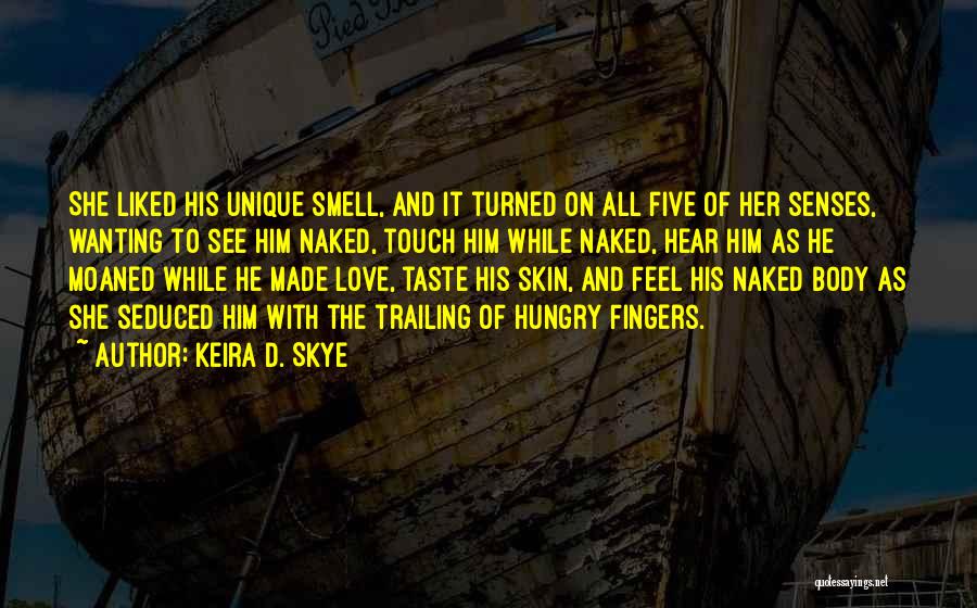 Keira D. Skye Quotes: She Liked His Unique Smell, And It Turned On All Five Of Her Senses, Wanting To See Him Naked, Touch