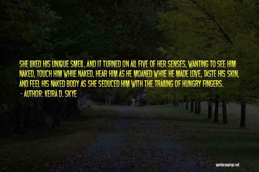 Keira D. Skye Quotes: She Liked His Unique Smell, And It Turned On All Five Of Her Senses, Wanting To See Him Naked, Touch