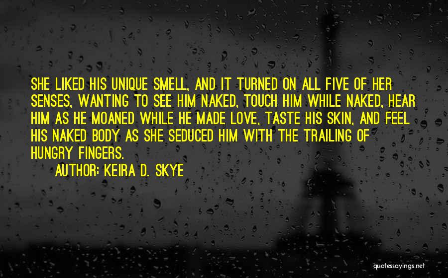 Keira D. Skye Quotes: She Liked His Unique Smell, And It Turned On All Five Of Her Senses, Wanting To See Him Naked, Touch