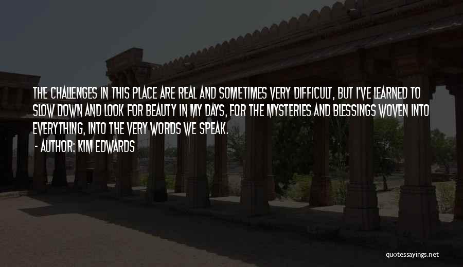 Kim Edwards Quotes: The Challenges In This Place Are Real And Sometimes Very Difficult, But I've Learned To Slow Down And Look For