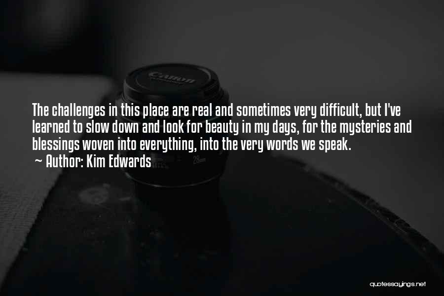 Kim Edwards Quotes: The Challenges In This Place Are Real And Sometimes Very Difficult, But I've Learned To Slow Down And Look For