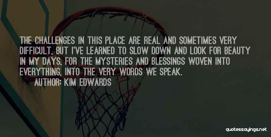 Kim Edwards Quotes: The Challenges In This Place Are Real And Sometimes Very Difficult, But I've Learned To Slow Down And Look For