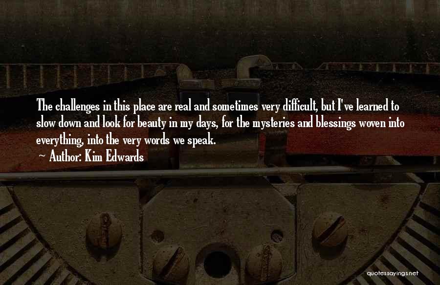 Kim Edwards Quotes: The Challenges In This Place Are Real And Sometimes Very Difficult, But I've Learned To Slow Down And Look For