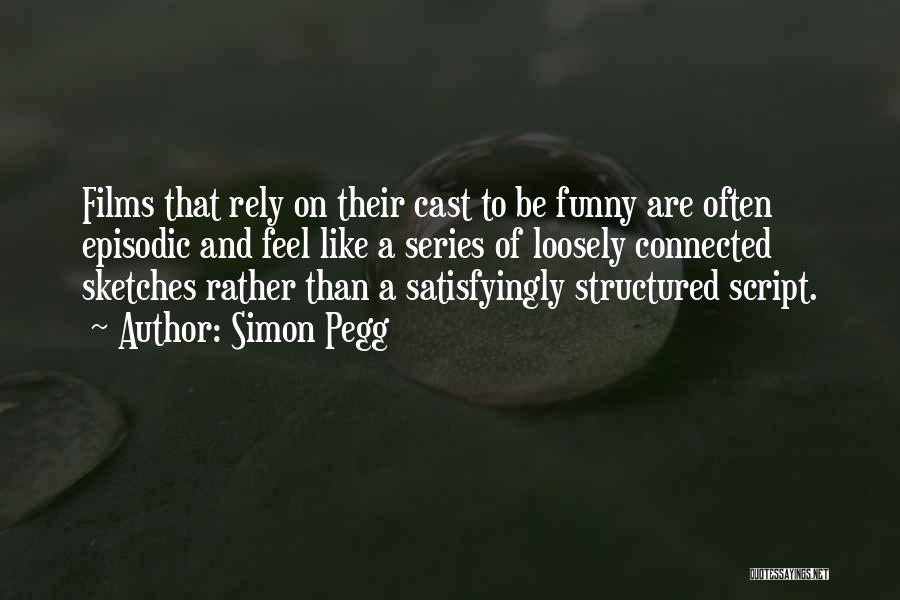Simon Pegg Quotes: Films That Rely On Their Cast To Be Funny Are Often Episodic And Feel Like A Series Of Loosely Connected