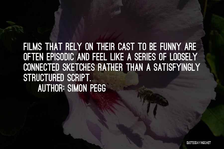 Simon Pegg Quotes: Films That Rely On Their Cast To Be Funny Are Often Episodic And Feel Like A Series Of Loosely Connected