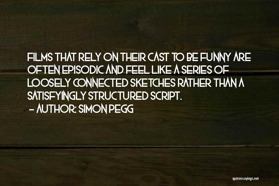 Simon Pegg Quotes: Films That Rely On Their Cast To Be Funny Are Often Episodic And Feel Like A Series Of Loosely Connected