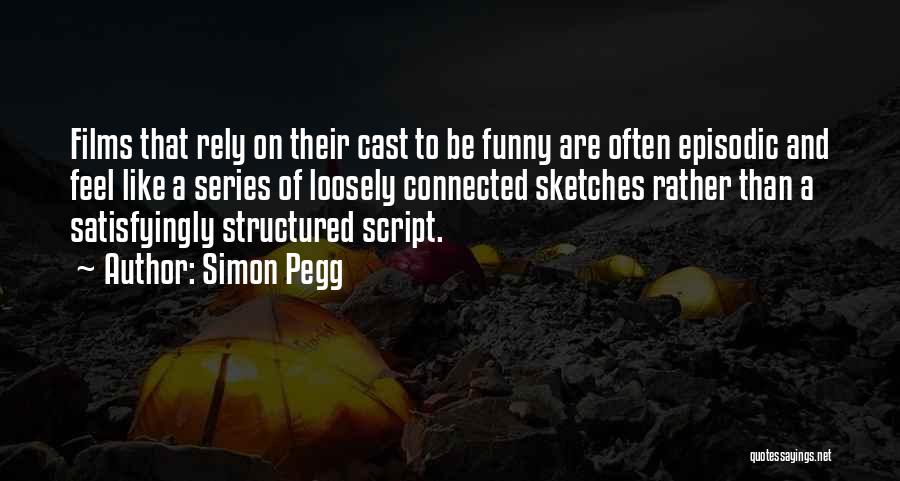 Simon Pegg Quotes: Films That Rely On Their Cast To Be Funny Are Often Episodic And Feel Like A Series Of Loosely Connected