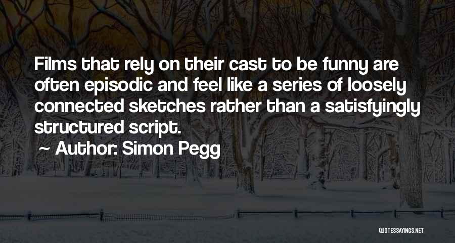 Simon Pegg Quotes: Films That Rely On Their Cast To Be Funny Are Often Episodic And Feel Like A Series Of Loosely Connected