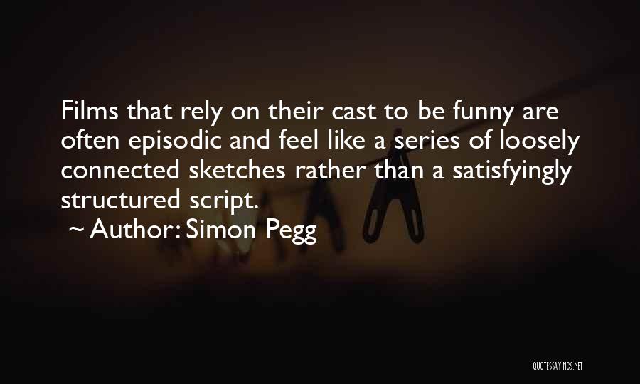 Simon Pegg Quotes: Films That Rely On Their Cast To Be Funny Are Often Episodic And Feel Like A Series Of Loosely Connected