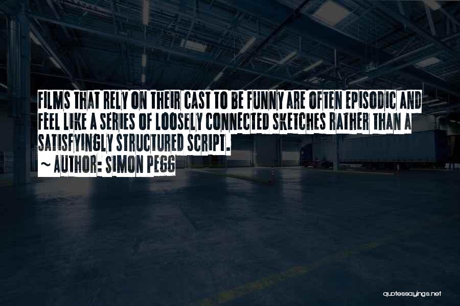 Simon Pegg Quotes: Films That Rely On Their Cast To Be Funny Are Often Episodic And Feel Like A Series Of Loosely Connected