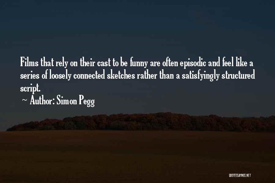 Simon Pegg Quotes: Films That Rely On Their Cast To Be Funny Are Often Episodic And Feel Like A Series Of Loosely Connected