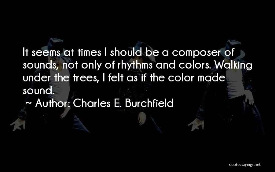 Charles E. Burchfield Quotes: It Seems At Times I Should Be A Composer Of Sounds, Not Only Of Rhythms And Colors. Walking Under The