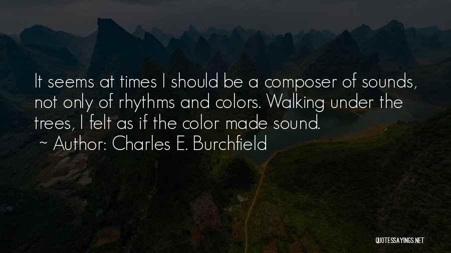 Charles E. Burchfield Quotes: It Seems At Times I Should Be A Composer Of Sounds, Not Only Of Rhythms And Colors. Walking Under The