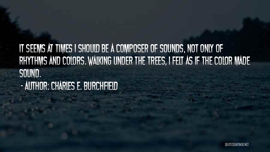 Charles E. Burchfield Quotes: It Seems At Times I Should Be A Composer Of Sounds, Not Only Of Rhythms And Colors. Walking Under The