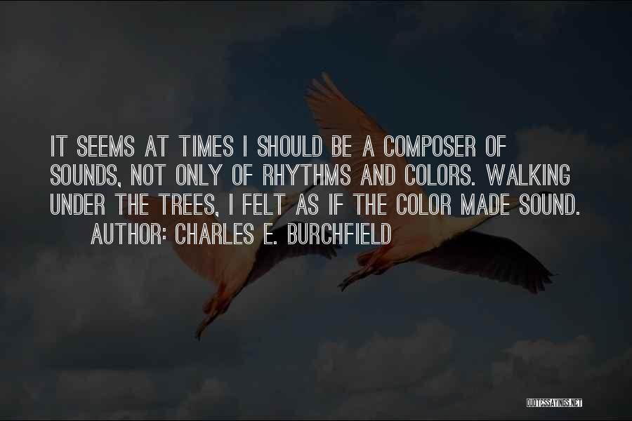 Charles E. Burchfield Quotes: It Seems At Times I Should Be A Composer Of Sounds, Not Only Of Rhythms And Colors. Walking Under The