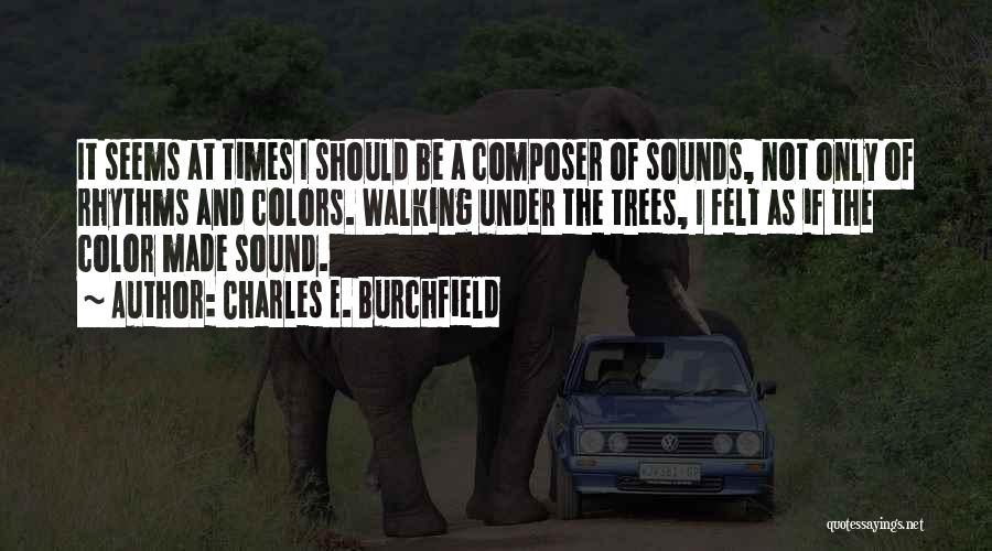 Charles E. Burchfield Quotes: It Seems At Times I Should Be A Composer Of Sounds, Not Only Of Rhythms And Colors. Walking Under The