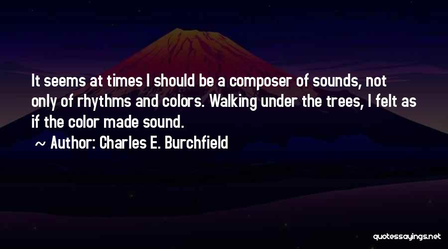 Charles E. Burchfield Quotes: It Seems At Times I Should Be A Composer Of Sounds, Not Only Of Rhythms And Colors. Walking Under The