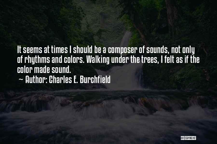 Charles E. Burchfield Quotes: It Seems At Times I Should Be A Composer Of Sounds, Not Only Of Rhythms And Colors. Walking Under The