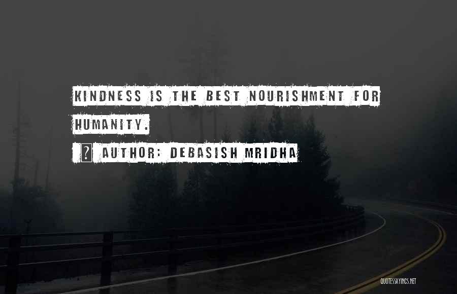 Debasish Mridha Quotes: Kindness Is The Best Nourishment For Humanity.