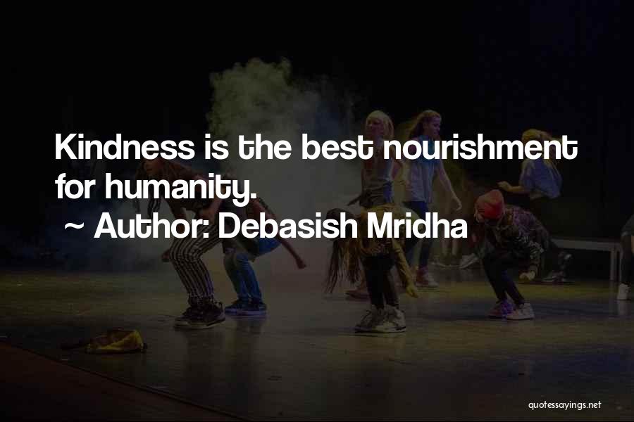 Debasish Mridha Quotes: Kindness Is The Best Nourishment For Humanity.