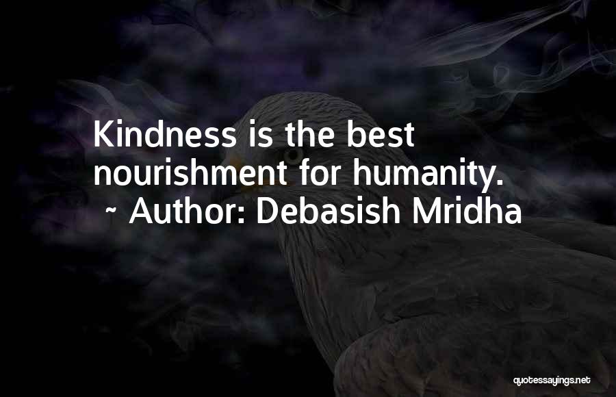 Debasish Mridha Quotes: Kindness Is The Best Nourishment For Humanity.
