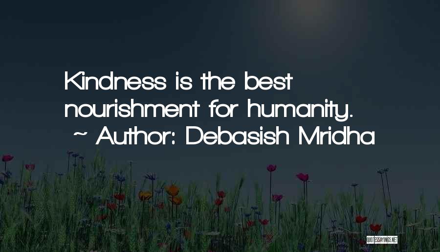 Debasish Mridha Quotes: Kindness Is The Best Nourishment For Humanity.