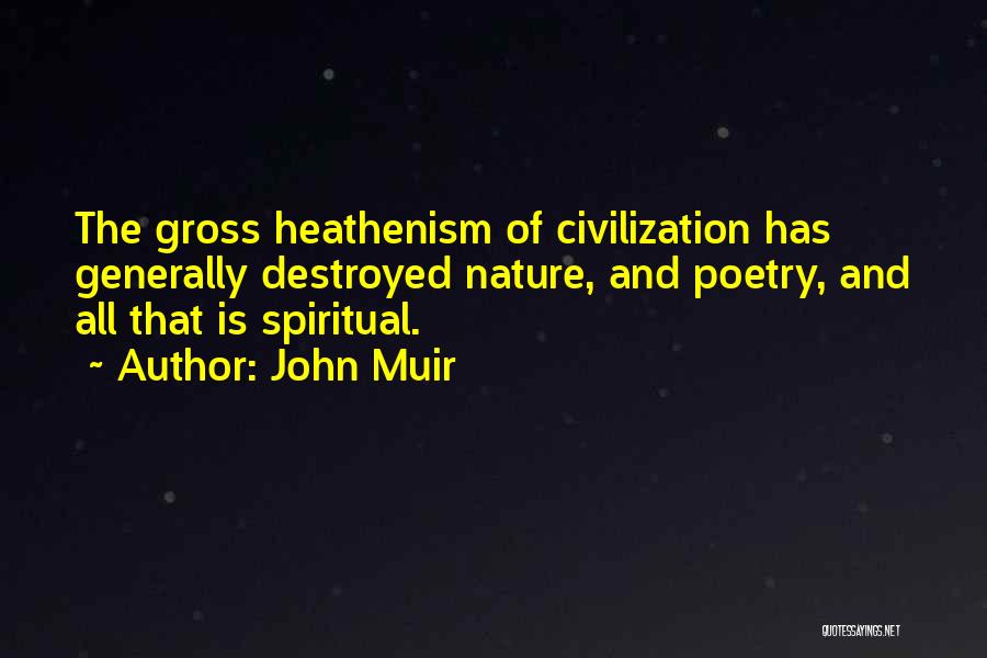 John Muir Quotes: The Gross Heathenism Of Civilization Has Generally Destroyed Nature, And Poetry, And All That Is Spiritual.