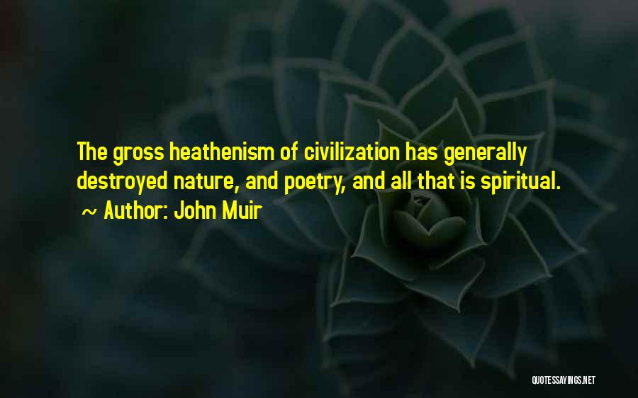 John Muir Quotes: The Gross Heathenism Of Civilization Has Generally Destroyed Nature, And Poetry, And All That Is Spiritual.