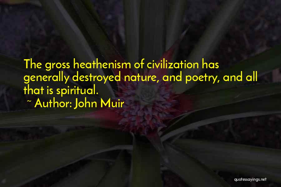 John Muir Quotes: The Gross Heathenism Of Civilization Has Generally Destroyed Nature, And Poetry, And All That Is Spiritual.