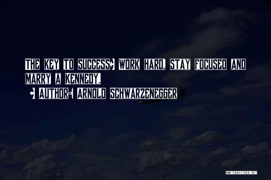 Arnold Schwarzenegger Quotes: The Key To Success? Work Hard, Stay Focused And Marry A Kennedy.