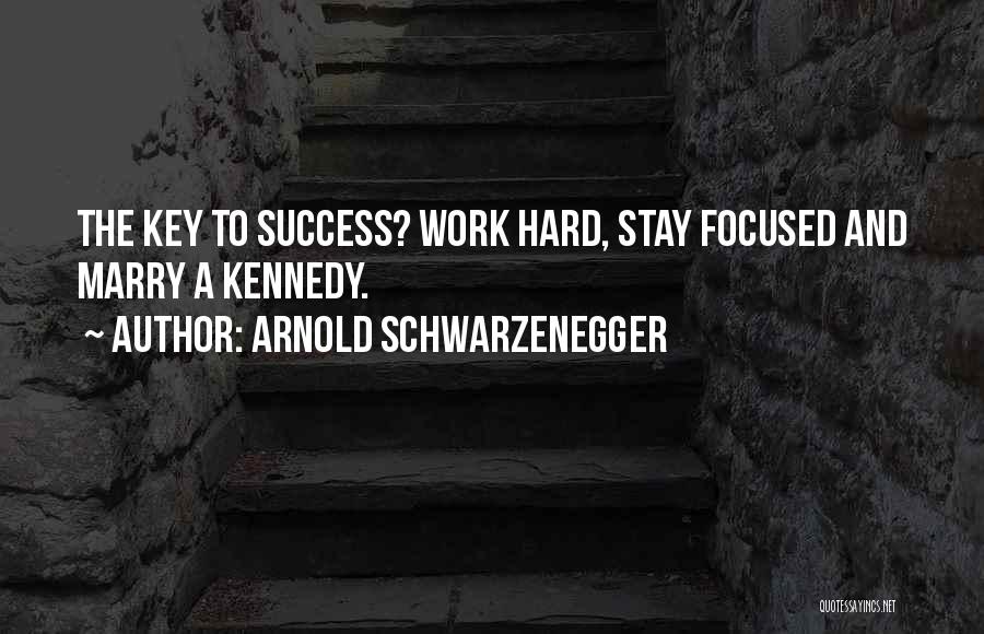 Arnold Schwarzenegger Quotes: The Key To Success? Work Hard, Stay Focused And Marry A Kennedy.