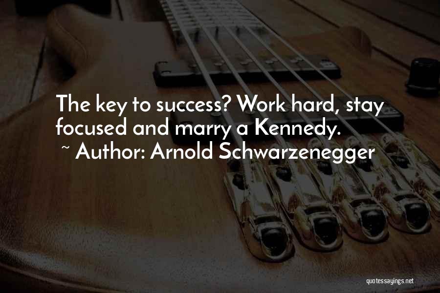 Arnold Schwarzenegger Quotes: The Key To Success? Work Hard, Stay Focused And Marry A Kennedy.