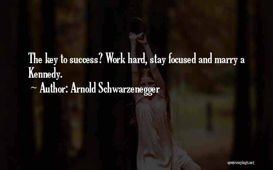 Arnold Schwarzenegger Quotes: The Key To Success? Work Hard, Stay Focused And Marry A Kennedy.