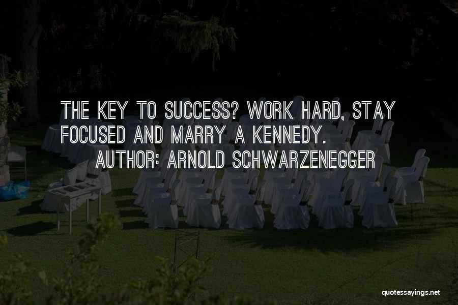Arnold Schwarzenegger Quotes: The Key To Success? Work Hard, Stay Focused And Marry A Kennedy.