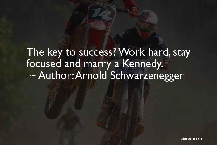 Arnold Schwarzenegger Quotes: The Key To Success? Work Hard, Stay Focused And Marry A Kennedy.