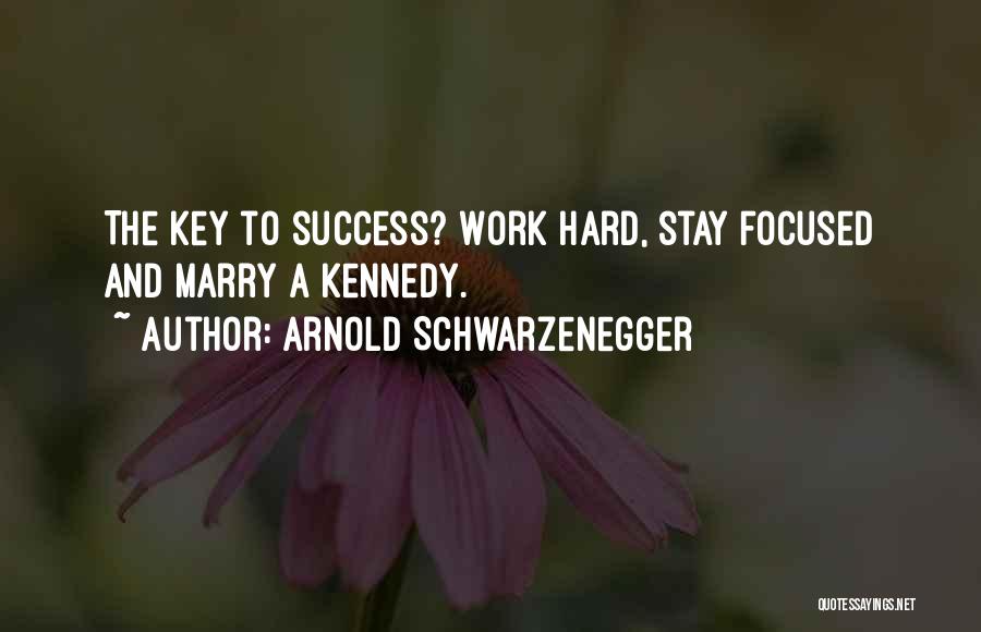 Arnold Schwarzenegger Quotes: The Key To Success? Work Hard, Stay Focused And Marry A Kennedy.