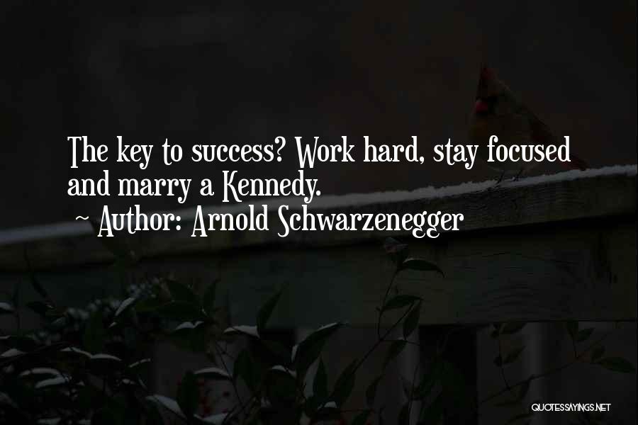 Arnold Schwarzenegger Quotes: The Key To Success? Work Hard, Stay Focused And Marry A Kennedy.