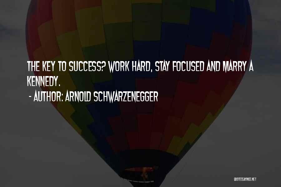 Arnold Schwarzenegger Quotes: The Key To Success? Work Hard, Stay Focused And Marry A Kennedy.