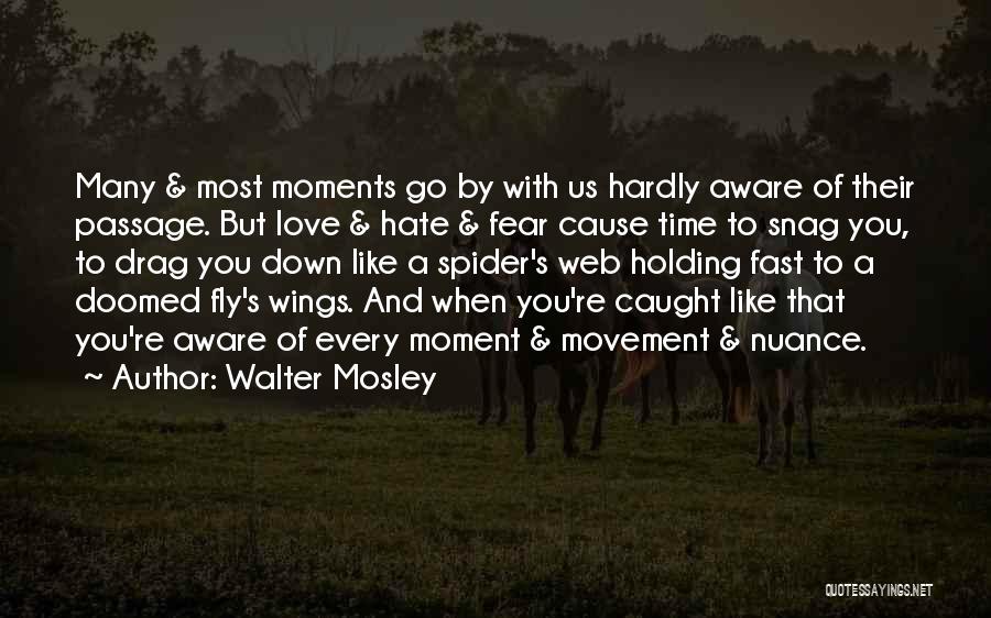 Walter Mosley Quotes: Many & Most Moments Go By With Us Hardly Aware Of Their Passage. But Love & Hate & Fear Cause