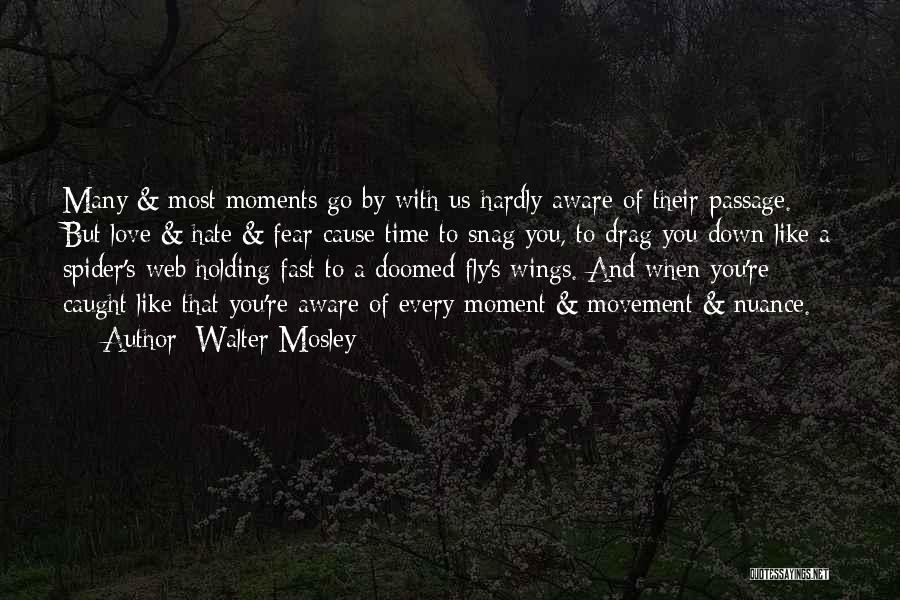 Walter Mosley Quotes: Many & Most Moments Go By With Us Hardly Aware Of Their Passage. But Love & Hate & Fear Cause